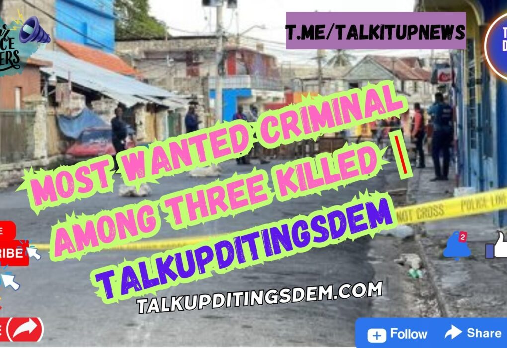 Most Wanted Criminal Among Three Killed | TalkUpDiTingsDem